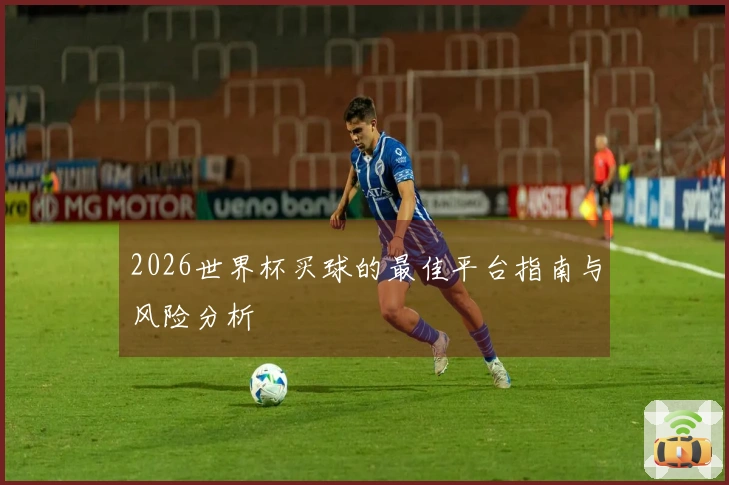 2026世界杯买球的最佳平台指南与风险分析