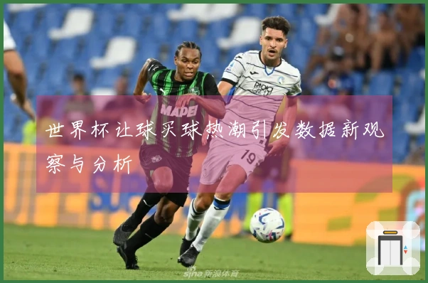 世界杯让球买球热潮引发数据新观察与分析