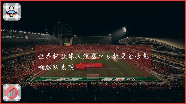 世界杯让球投注盘口分析是否会影响球队表现