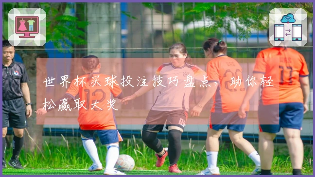 世界杯买球投注技巧盘点，助你轻松赢取大奖