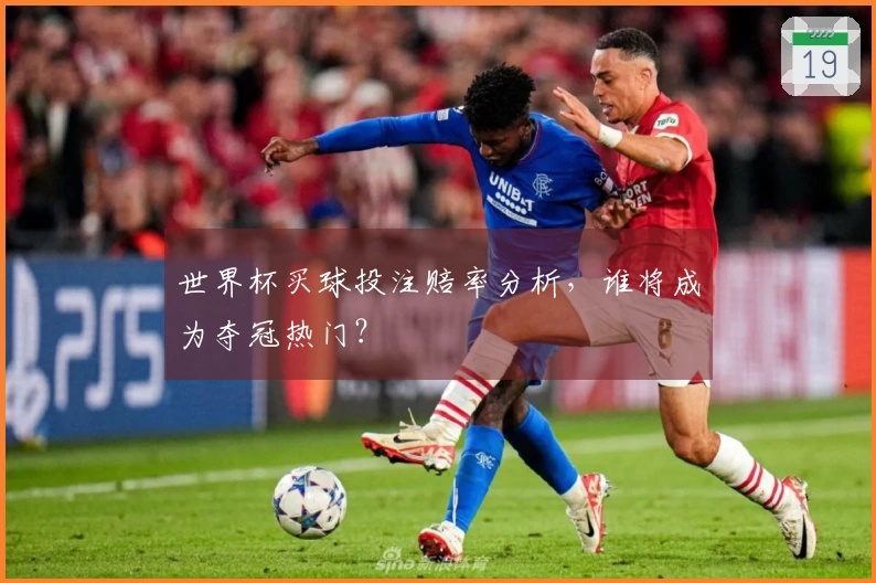 世界杯买球投注赔率分析，谁将成为夺冠热门？