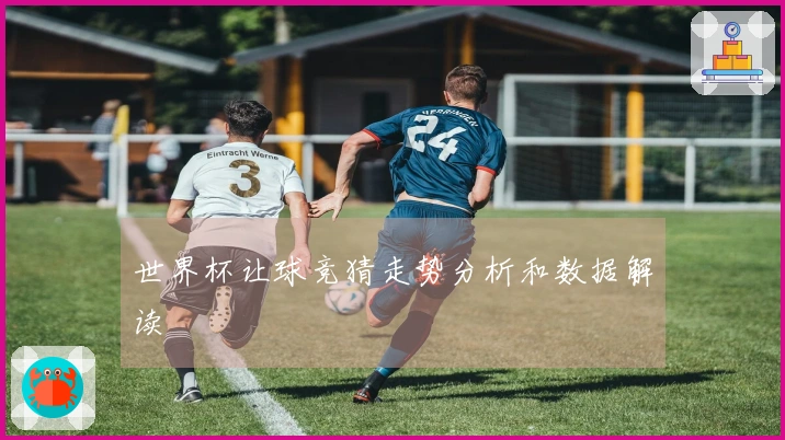 世界杯让球竞猜走势分析和数据解读