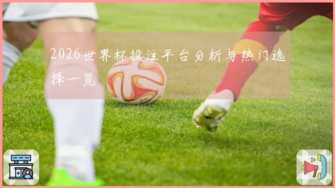 2026世界杯投注平台分析与热门选择一览