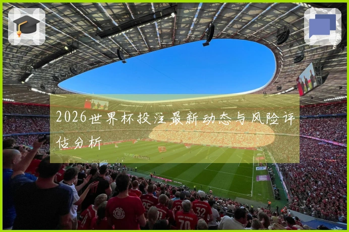 2026世界杯投注最新动态与风险评估分析