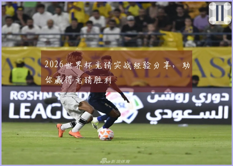 2026世界杯竞猜实战经验分享，助你赢得竞猜胜利