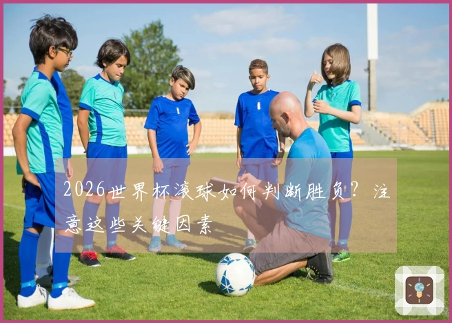 2026世界杯滚球如何判断胜负？注意这些关键因素