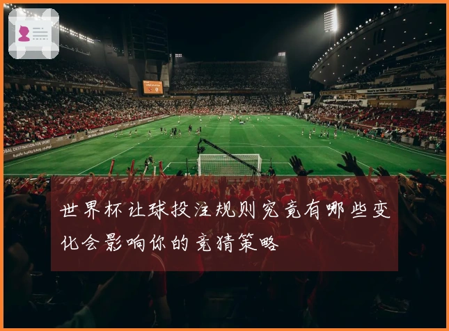 世界杯让球投注规则究竟有哪些变化会影响你的竞猜策略