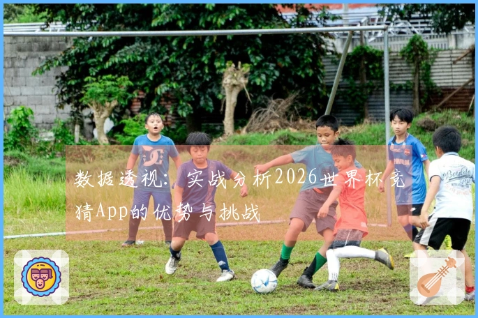 数据透视：实战分析2026世界杯竞猜App的优势与挑战