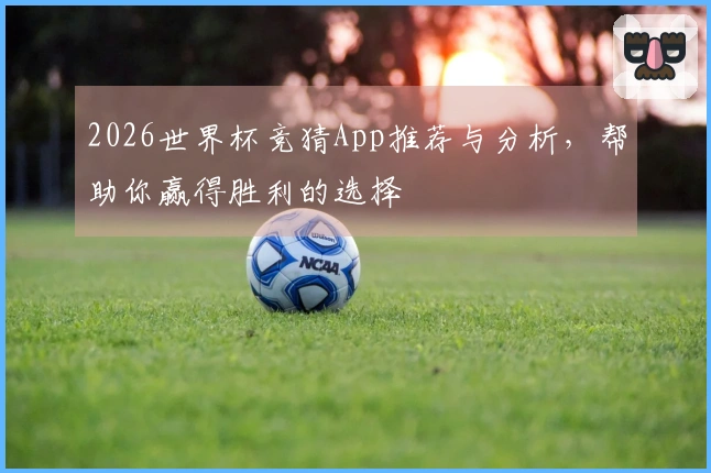2026世界杯竞猜App推荐与分析，帮助你赢得胜利的选择