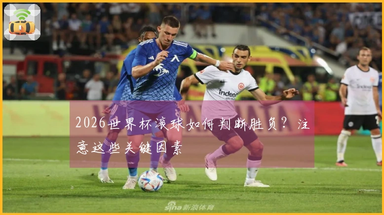 2026世界杯滚球如何判断胜负？注意这些关键因素