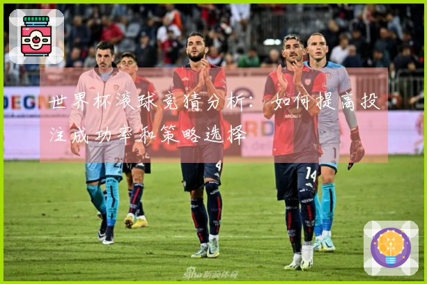 世界杯滚球竞猜分析：如何提高投注成功率和策略选择