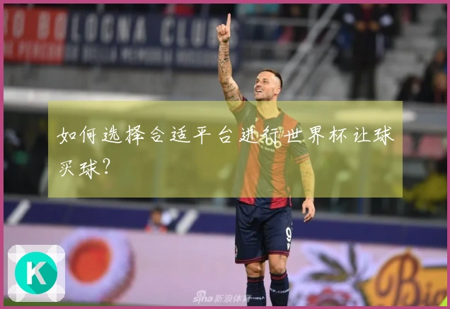 如何选择合适平台进行世界杯让球买球？