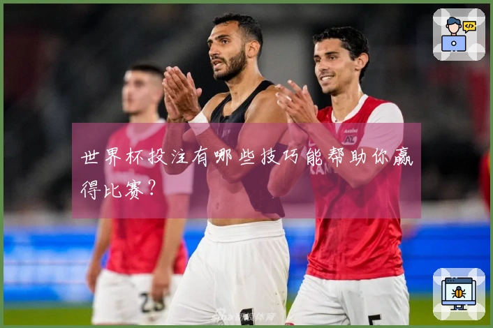 世界杯投注有哪些技巧能帮助你赢得比赛？