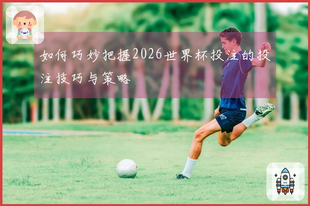 如何巧妙把握2026世界杯投注的投注技巧与策略