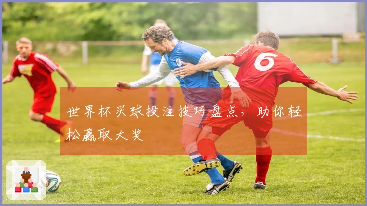 世界杯买球投注技巧盘点，助你轻松赢取大奖