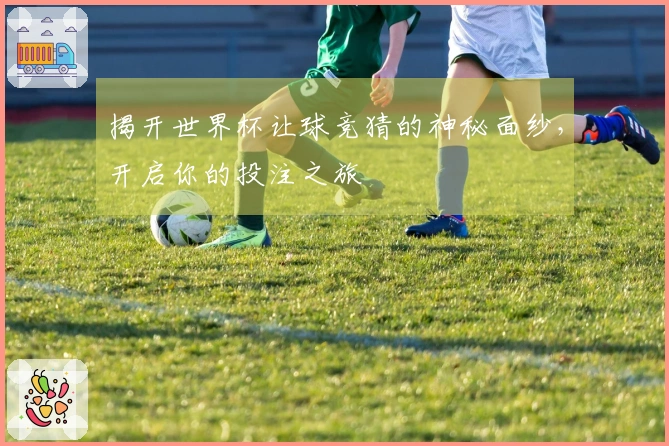 揭开世界杯让球竞猜的神秘面纱，开启你的投注之旅