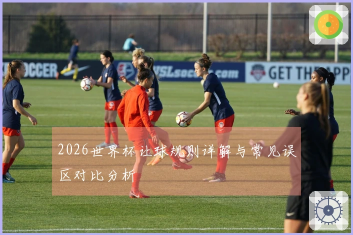 2026世界杯让球规则详解与常见误区对比分析