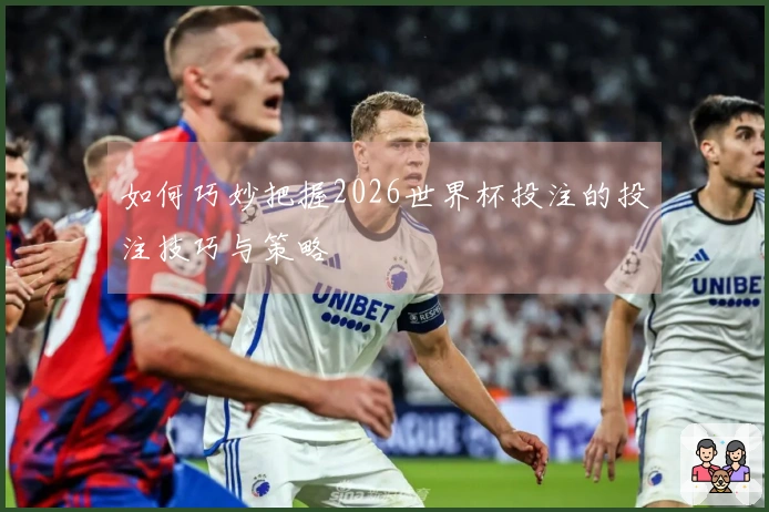 如何巧妙把握2026世界杯投注的投注技巧与策略