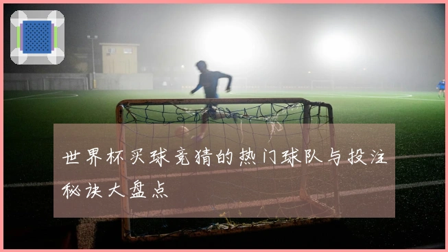 世界杯买球竞猜的热门球队与投注秘诀大盘点