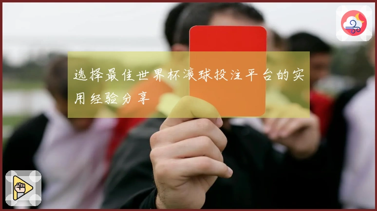 选择最佳世界杯滚球投注平台的实用经验分享