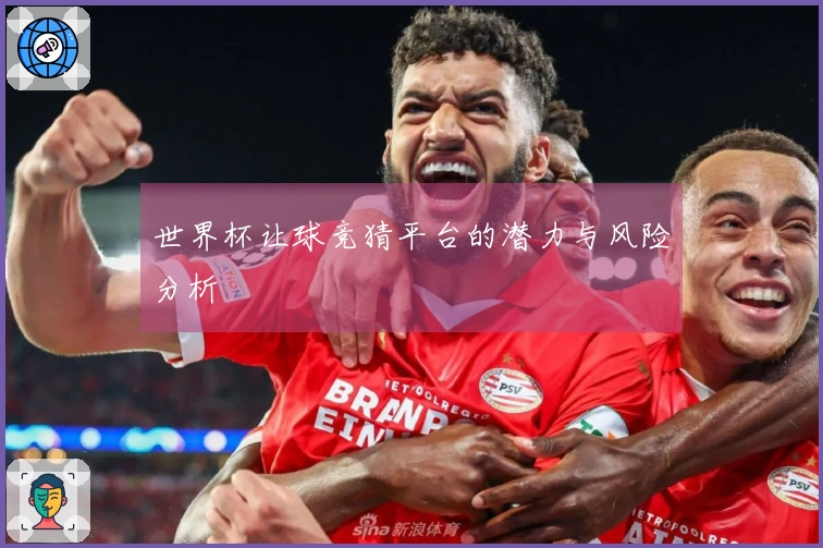 世界杯让球竞猜平台的潜力与风险分析