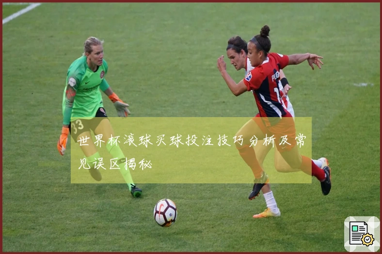 世界杯滚球买球投注技巧分析及常见误区揭秘