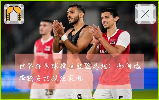 世界杯买球投注经验总结：如何选择稳妥的投注策略