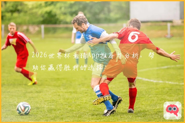 2026世界杯竞猜App推荐与分析，帮助你赢得胜利的选择