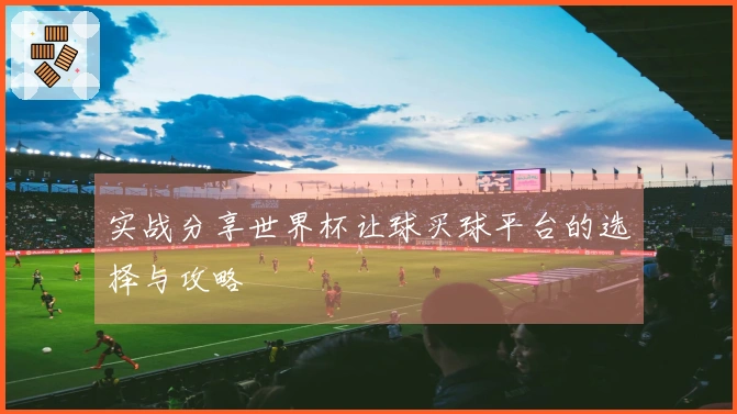 实战分享世界杯让球买球平台的选择与攻略