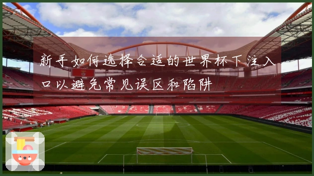 新手如何选择合适的世界杯下注入口以避免常见误区和陷阱