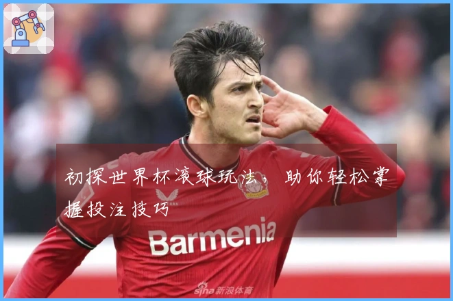 初探世界杯滚球玩法，助你轻松掌握投注技巧