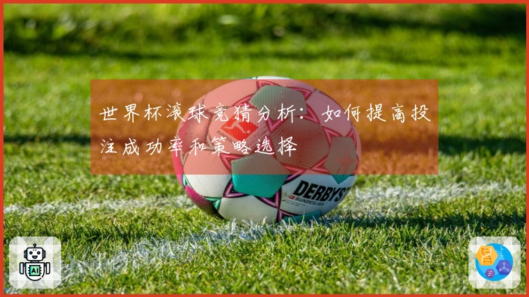 世界杯滚球竞猜分析：如何提高投注成功率和策略选择